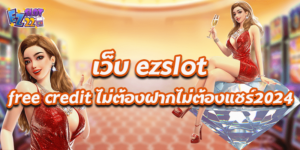 เว็บ ezslot free credit ไม่ต้องฝากไม่ต้องแชร์2024